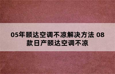 05年颐达空调不凉解决方法 08款日产颐达空调不凉